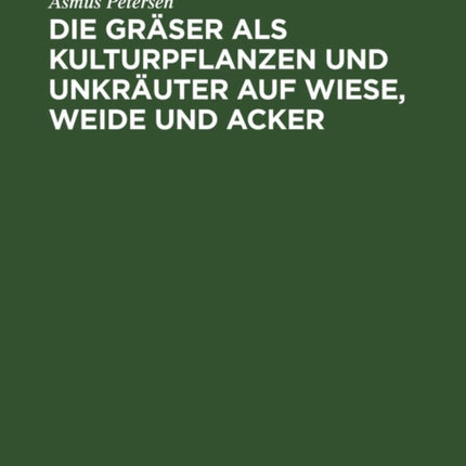 Die Gräser ALS Kulturpflanzen Und Unkräuter Auf Wiese, Weide Und Acker: Ihre Bestimmung, Erkennung Und Beschreibung in Biologischer, Ökologischer Sowie Landwirtschaftlicher Und Landeskultureller Beziehung