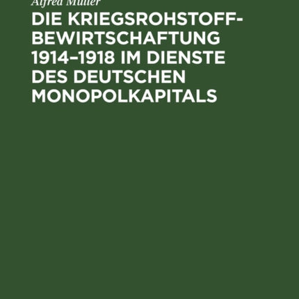 Die Kriegsrohstoffbewirtschaftung 1914-1918 Im Dienste Des Deutschen Monopolkapitals