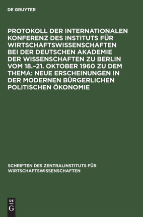 Protokoll Der Internationalen Konferenz Des Instituts Für Wirtschaftswissenschaften Bei Der Deutschen Akademie Der Wissenschaften Zu Berlin Vom 18.-21. Oktober 1960 Zu Dem Thema: Neue Erscheinungen in Der Modernen Bürgerlichen Politischen Ö