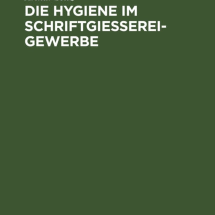 Die Hygiene Im Schriftgießereigewerbe: Eine Studie Über Die Deutsche Schriftgießerei
