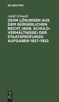Zehn Lösungen Aus Dem Bürgerlichen Recht (Bgb. Schuldverhältnisse) Der Staatsprüfungs-Aufgaben 1927-1932: Nebst Anleitung