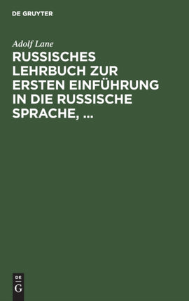Russisches Lehrbuch Zur Ersten Einführung in Die Russische Sprache,: Mit Besonderer Berücksichtigung Der Sprache Des Täglichen Lebens. Russische Texte Mit Wörterverzeichnissen, Uebungsangaben Und Gesprächsbeispielen