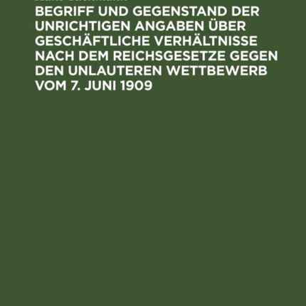 Begriff Und Gegenstand Der Unrichtigen Angaben Über Geschäftliche Verhältnisse Nach Dem Reichsgesetze Gegen Den Unlauteren Wettbewerb Vom 7. Juni 1909