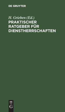 Praktischer Ratgeber Für Dienstherrschaften: Nach Dem Preußischen Gesinderecht Unter Berücksichtigung Der Neueren Entscheidungen