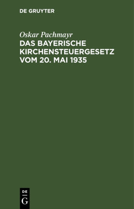 Das Bayerische Kirchensteuergesetz Vom 20. Mai 1935: Mit Vollzugsbekanntmachung, Den Einschlägigen Gesetzen Und Verordnungen