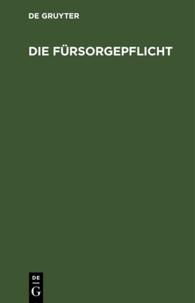 Die Fürsorgepflicht: (Reichsverordnung Über Die Fürsorgepflicht Vom 13. 2. 24, Reichsgrundsätze Vom 27. 3. U. 4. 12. 24., Bayerische Ausführungsverordnungen Vom 27. 3. 24 U. 12. 1. 25) Mit Kurzen Verweisungen Sowie Mit Erl. Zur Verordnungen