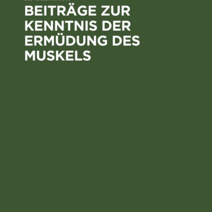 Beiträge Zur Kenntnis Der Ermüdung Des Muskels: Akademische Abhandlung