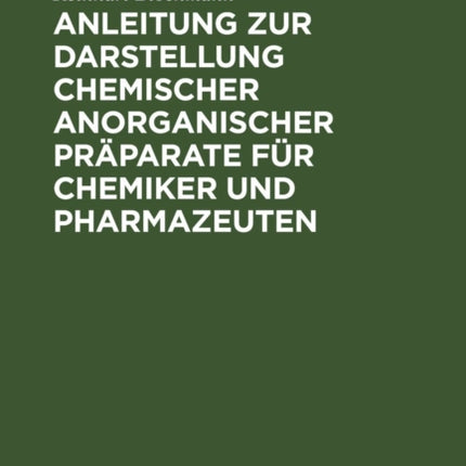 Anleitung Zur Darstellung Chemischer Anorganischer Präparate Für Chemiker Und Pharmazeuten