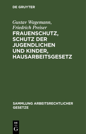 Frauenschutz, Schutz Der Jugendlichen Und Kinder, Hausarbeitsgesetz: Eine Sammlung Der Hierauf Bezüglichen Gesetze Und Verordnungen
