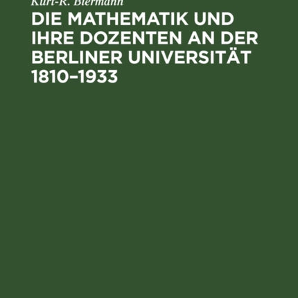Die Mathematik Und Ihre Dozenten an Der Berliner Universität 1810-1933: Stationen Auf Dem Wege Eines Mathematischen Zentrums Von Weltgeltung