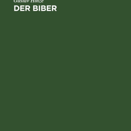 Der Biber: Körperbau Und Lebensweise, Verbreitung Und Geschichte