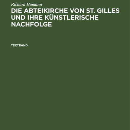 Richard Hamann: Die Abteikirche Von St. Gilles Und Ihre Künstlerische Nachfolge. Textband