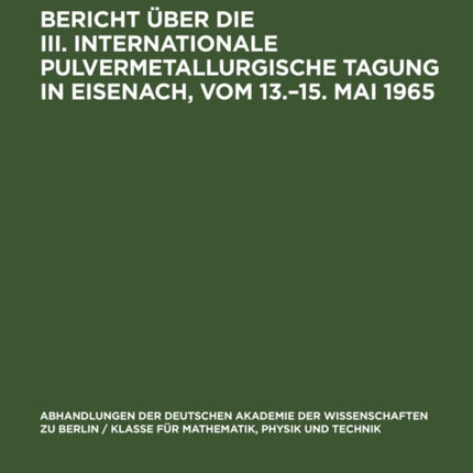Bericht Über Die III. Internationale Pulvermetallurgische Tagung in Eisenach, Vom 13.-15. Mai 1965: Gemeinsam Herausgegeben Von Der  Gesellschaft Deutscher Berg- Und Hüttenleute  Und Dem  Zentralen Arbeitskreis Für Forschung Und Technik »Pu