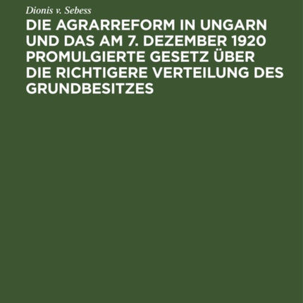Die Agrarreform in Ungarn Und Das Am 7. Dezember 1920 Promulgierte Gesetz Über Die Richtigere Verteilung Des Grundbesitzes