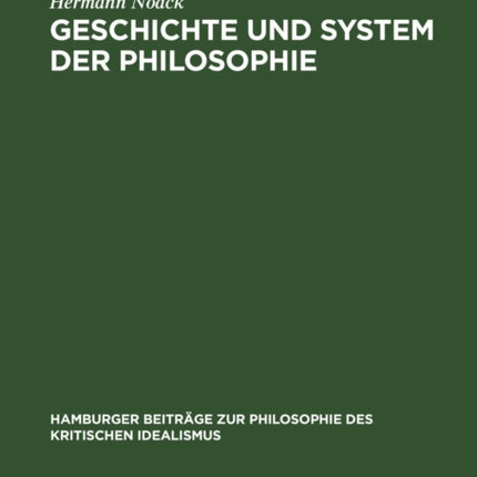 Geschichte Und System Der Philosophie: Untersuchungen Über Die Begründbarkeit Ihrer Einheit Im Kritisch-Idealistischen Begriff Der Systematik Selbst