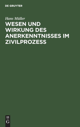 Wesen Und Wirkung Des Anerkenntnisses Im Zivilprozess: Insbesondere Die Frage Der Widerruflichkeit Oder Anfechtbarkeit Wegen Irrtums Und Anderer Willensmängel