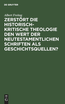 Zerstört Die Historisch-Kritische Theologie Den Wert Der Neutestamentlichen Schriften ALS Geschichtsquellen?: Vortrag, Gehalten Auf Der Allgemeinen Schlesischen Predigerkonferenz Zu Breslau 1910
