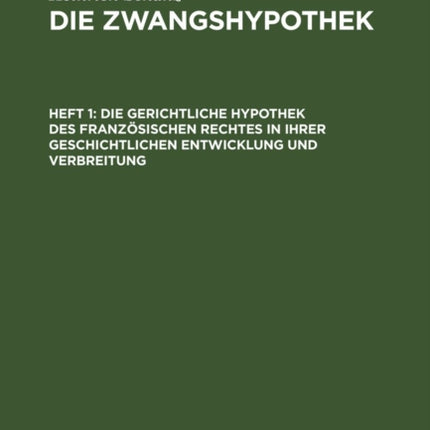 Die Gerichtliche Hypothek Des Französischen Rechtes in Ihrer Geschichtlichen Entwicklung Und Verbreitung
