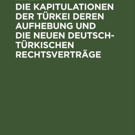 Die Kapitulationen Der Türkei Deren Aufhebung Und Die Neuen Deutsch-Türkischen Rechtsverträge