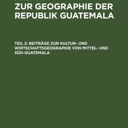 Beiträge Zur Kultur- Und Wirtschaftsgeographie Von Mittel- Und Süd-Guatemala