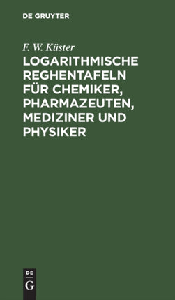 Logarithmische Reghentafeln Für Chemiker, Pharmazeuten, Mediziner Und Physiker