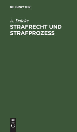 Strafrecht Und Strafprozeß: Eine Sammlung Der Wichtigsten, Das Strafrecht Und Das Strafverfahren Betreffenden Gesetze. Zum Handgebrauch Für Den Preussischen Praktiker