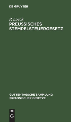Preußisches Stempelsteuergesetz: Mit Der Gesamten Ausführungsbestimmungen. Unter Besonderer Berücksichtigung Der Entscheidungen Der Verwaltungsbehörden Und Der Gerichte