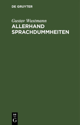 Allerhand Sprachdummheiten: Kleine Deutsche Grammatik Des Zweifelhaften, Des Falschen Und Des Häßlichen. Ein Hilfsbuch Für Alle Die Sich Öffentlich Der Deutschen Sprache Bedienen