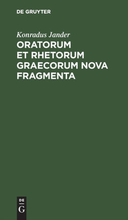Oratorum Et Rhetorum Graecorum Nova Fragmenta: Collecta Adnotationibusque Instructa