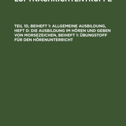 Allgemeine Ausbildung, Heft D: Die Ausbildung Im Hören Und Geben Von Morsezeichen, Beiheft 1: Übungstoff Für Den Hörenunterricht: [L. DV. 704/ 1 D]