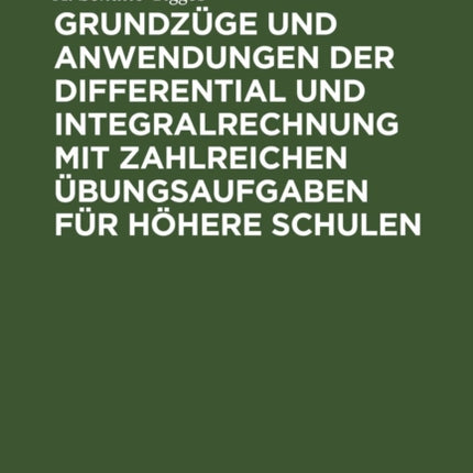 Grundzüge Und Anwendungen Der Differential Und Integralrechnung Mit Zahlreichen Übungsaufgaben Für Höhere Schulen
