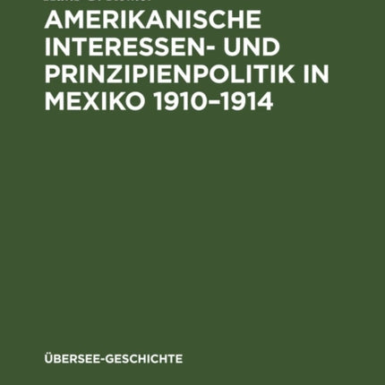 Amerikanische Interessen- Und Prinzipienpolitik in Mexiko 1910-1914: Ein Beitrag Zur Kritik Des Wilsonismus