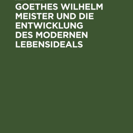 Goethes Wilhelm Meister Und Die Entwicklung Des Modernen Lebensideals