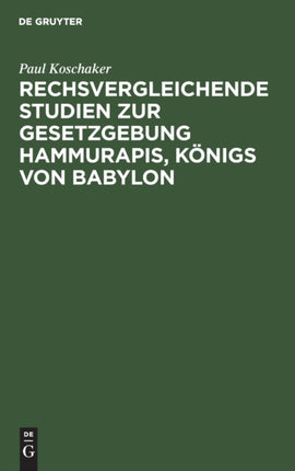 Rechsvergleichende Studien Zur Gesetzgebung Hammurapis, Königs Von Babylon