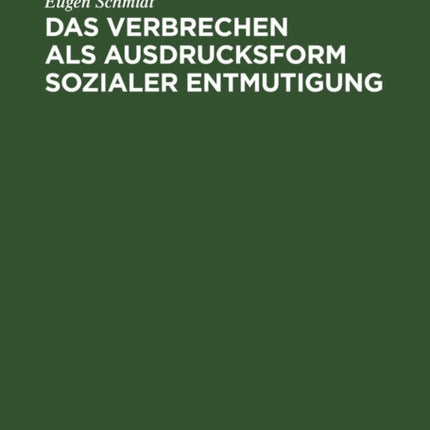 Das Verbrechen ALS Ausdrucksform Sozialer Entmutigung: Eine Einführende Betrachtung Über Das Werden Und Die Behandlung Der Kriminellen Persönlichkeit Auf Grund Der Erkenntnisse Der Modernen Psychologie