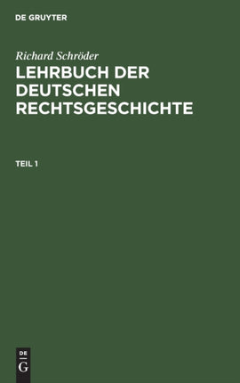 Richard Schröder: Lehrbuch Der Deutschen Rechtsgeschichte. Teil 1