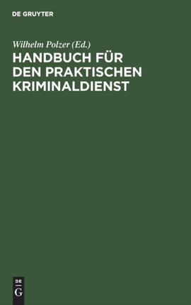 Handbuch Für Den Praktischen Kriminaldienst: Ein Lehrbuch Für Gendarmerie- Und Polizeischulen, Ein Lern- Und Nachschlagebehelf Für Jeden Kriminalbeamten