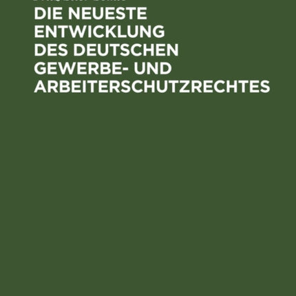 Die Neueste Entwicklung Des Deutschen Gewerbe- Und Arbeiterschutzrechtes