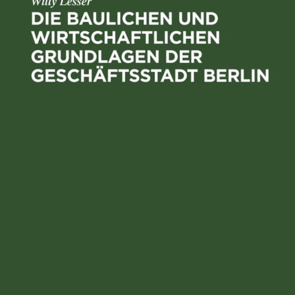 Die Baulichen Und Wirtschaftlichen Grundlagen Der Geschäftsstadt Berlin: Ein Überblick Über Den Berliner Baumarkt