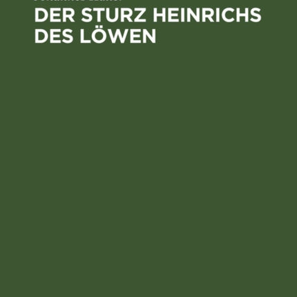 Der Sturz Heinrichs Des Löwen: Eine Quellenkritische Und Rechtsgeschichtliche Untersuchung