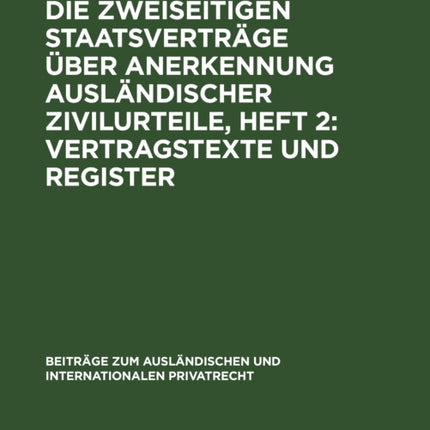 Die Zweiseitigen Staatsverträge Über Anerkennung Ausländischer Zivilurteile, Heft 2: Vertragstexte Und Register: Eine Kritische Untersuchung