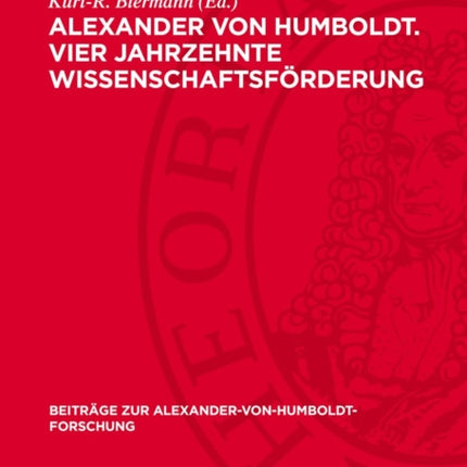 Alexander Von Humboldt. Vier Jahrzehnte Wissenschaftsförderung
