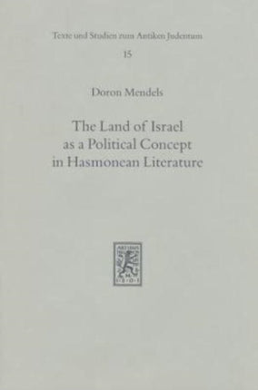 The Land of Israel as a Political Concept in Hasmonean Literature: Recourse to History in Second Century B. C. Claims to the Holy Land