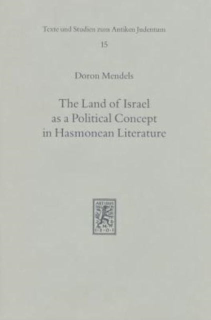 The Land of Israel as a Political Concept in Hasmonean Literature: Recourse to History in Second Century B. C. Claims to the Holy Land