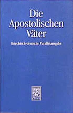 Die Apostolischen Väter: Griechisch-deutsche Parallelausgabe auf der Grundlage der Ausgaben von Franz Xaver Funk /Karl Bihlmeyer und Molly Whittaker. Mit Übersetzungen von M. Dibelius und D.-A. Koch