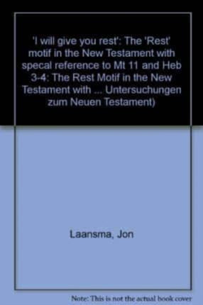 I Will Give You Rest: The Rest Motif in the New Testament with Special Reference to Mt 11 and Heb 3-4