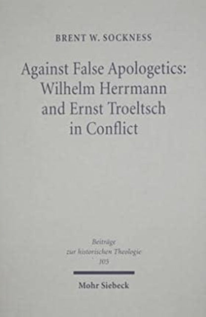 Against False Apologetics: Wilhelm Herrmann and Ernst Troeltsch in Conflict