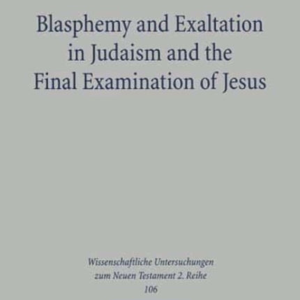 Blasphemy and Exaltation in Judaism and the Final Examination of Jesus: A Philological-Historical Study of the Key Jewish Themes Impacting Mark 14:61-64