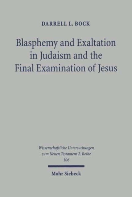 Blasphemy and Exaltation in Judaism and the Final Examination of Jesus: A Philological-Historical Study of the Key Jewish Themes Impacting Mark 14:61-64