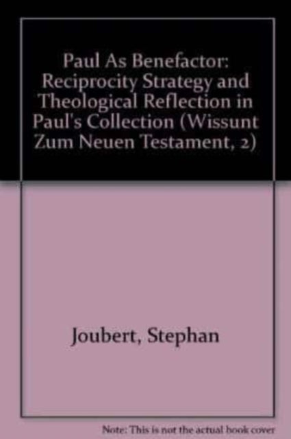 Paul as Benefactor: Reciprocity, Strategy and Theological Reflection in Paul's Collection